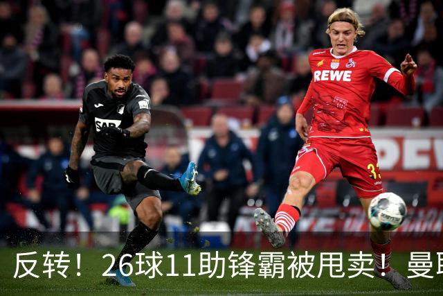 反转！26球11助锋霸被甩卖！曼联或获利2000万欧