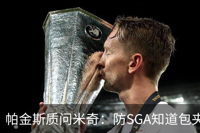 帕金斯质问米奇：防SGA知道包夹 防布伦森为何不用同一招？